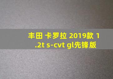 丰田 卡罗拉 2019款 1.2t s-cvt gl先锋版